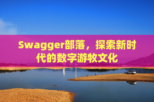 Swagger部落，探索新时代的数字游牧文化
