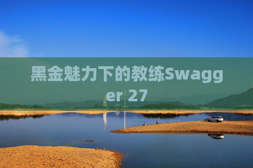黑金魅力下的教练Swagger 27